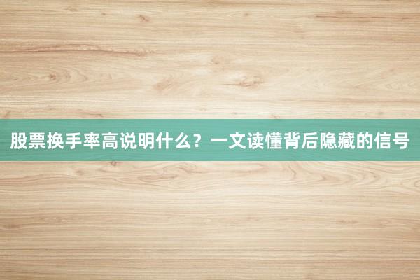 股票换手率高说明什么？一文读懂背后隐藏的信号