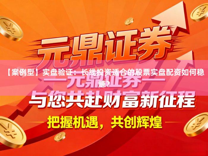 【案例型】实盘验证：长线投资适合的股票实盘配资如何稳赚？