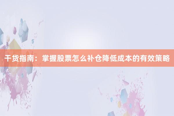 干货指南：掌握股票怎么补仓降低成本的有效策略