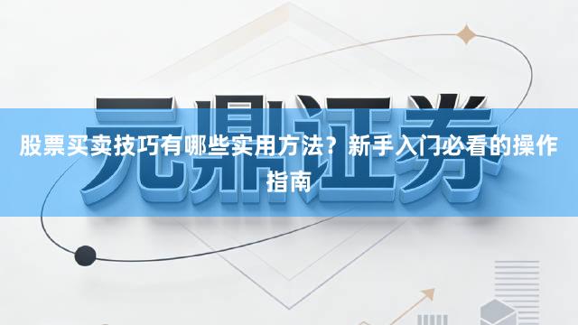 股票买卖技巧有哪些实用方法？新手入门必看的操作指南