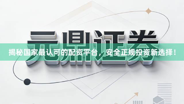 揭秘国家最认可的配资平台，安全正规投资新选择！