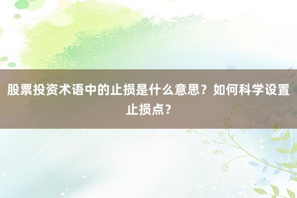 股票投资术语中的止损是什么意思？如何科学设置止损点？