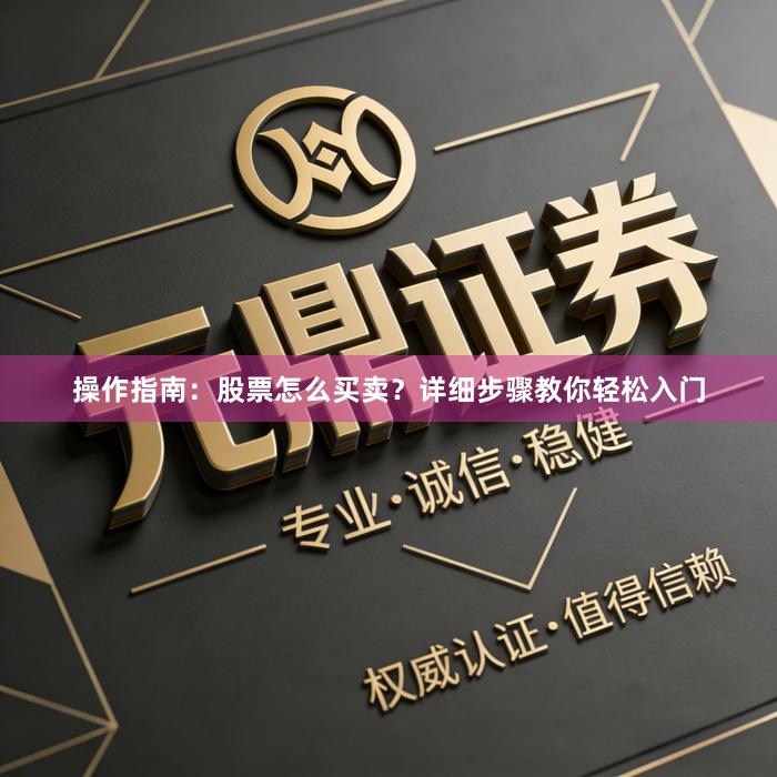 操作指南：股票怎么买卖？详细步骤教你轻松入门