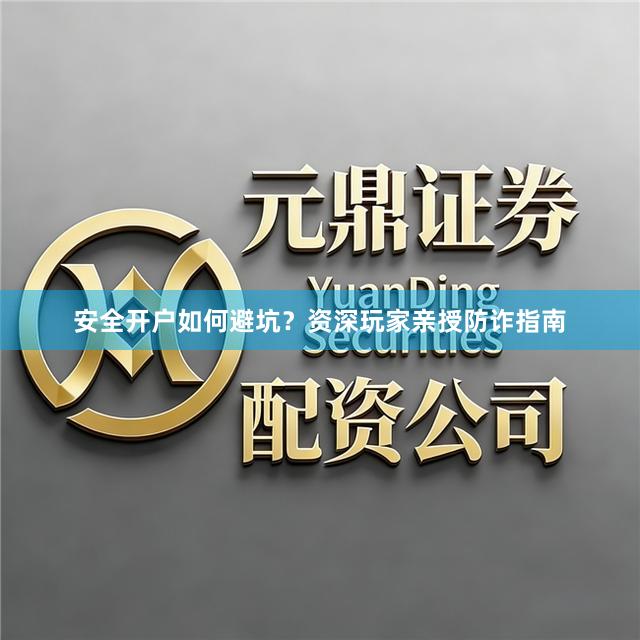 安全开户如何避坑？资深玩家亲授防诈指南