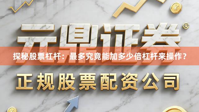 探秘股票杠杆：最多究竟能加多少倍杠杆来操作？