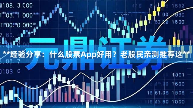 **经验分享：什么股票App好用？老股民亲测推荐这**