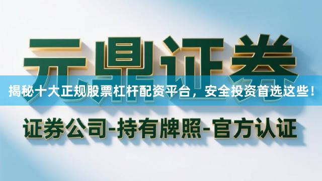 揭秘十大正规股票杠杆配资平台，安全投资首选这些！