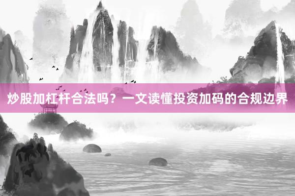 炒股加杠杆合法吗？一文读懂投资加码的合规边界