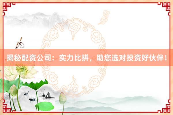 揭秘配资公司：实力比拼，助您选对投资好伙伴！