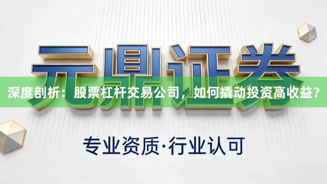 深度剖析：股票杠杆交易公司，如何撬动投资高收益？