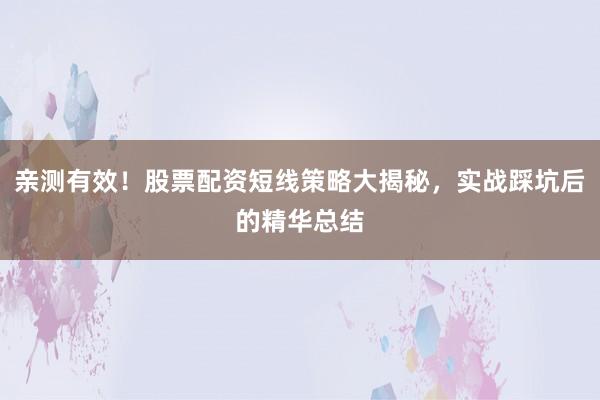 亲测有效！股票配资短线策略大揭秘，实战踩坑后的精华总结