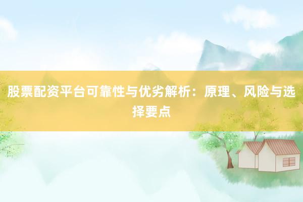 股票配资平台可靠性与优劣解析：原理、风险与选择要点
