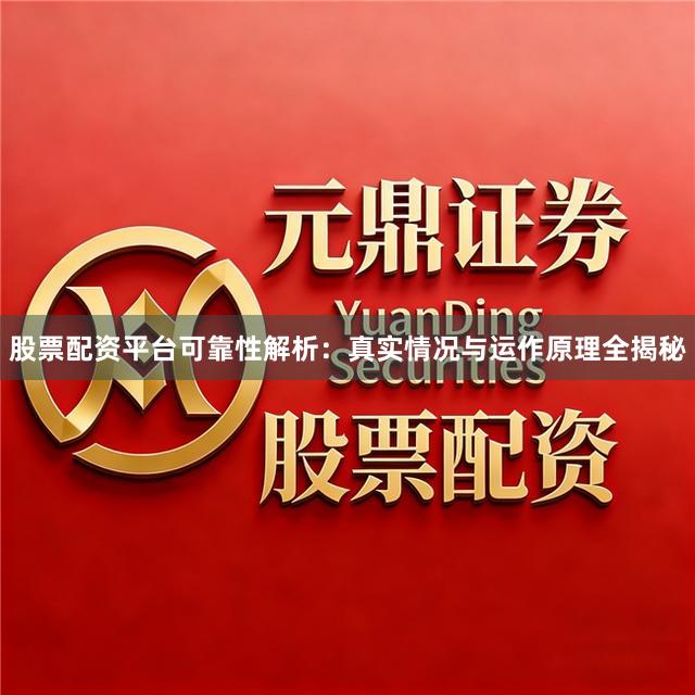 股票配资平台可靠性解析：真实情况与运作原理全揭秘