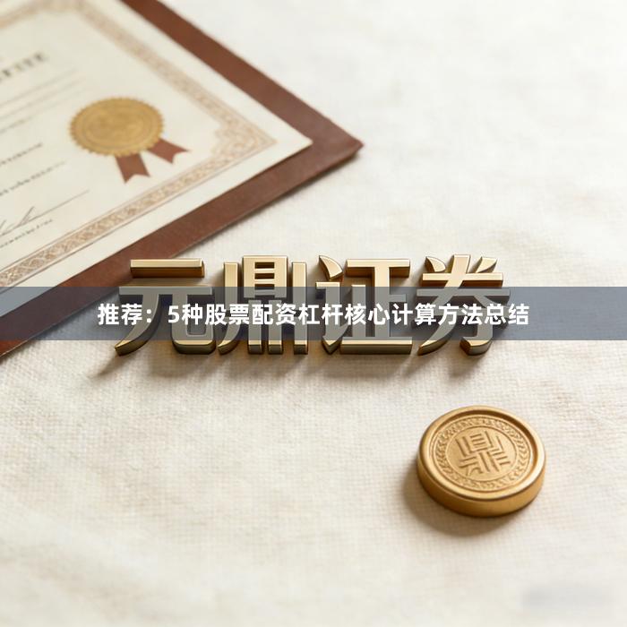 推荐：5种股票配资杠杆核心计算方法总结