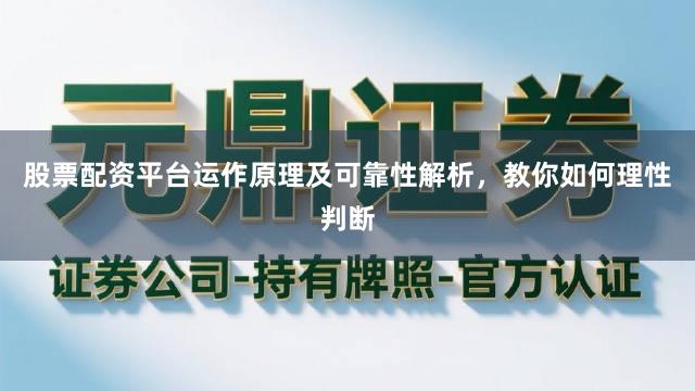 股票配资平台运作原理及可靠性解析，教你如何理性判断