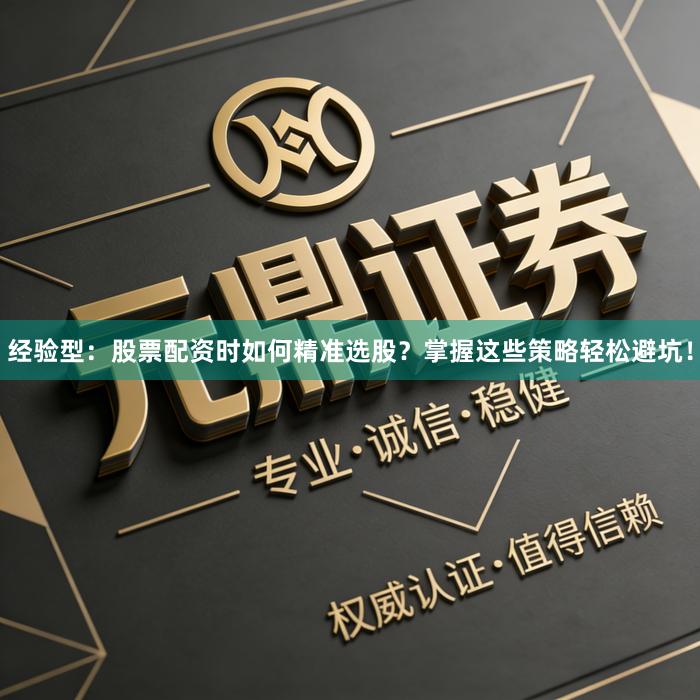 经验型：股票配资时如何精准选股？掌握这些策略轻松避坑！
