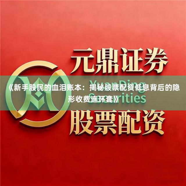 《新手股民的血泪账本:揭秘股票配资低息背后的隐形收费连环套》