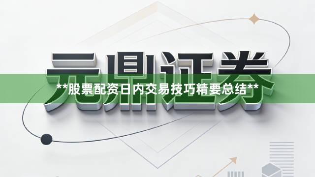 **股票配资日内交易技巧精要总结**