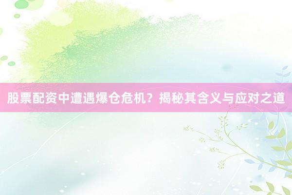 股票配资中遭遇爆仓危机？揭秘其含义与应对之道
