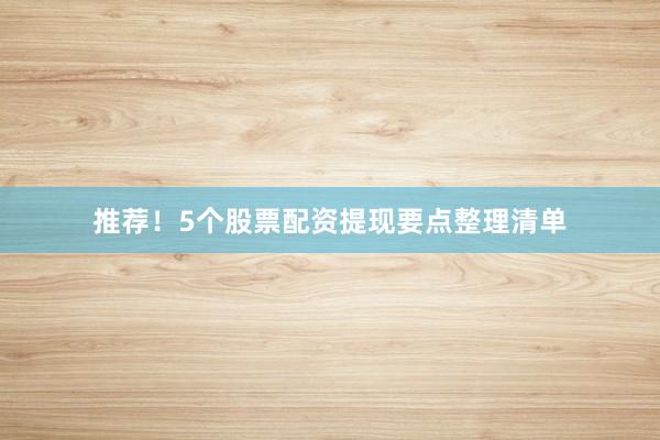 推荐！5个股票配资提现要点整理清单