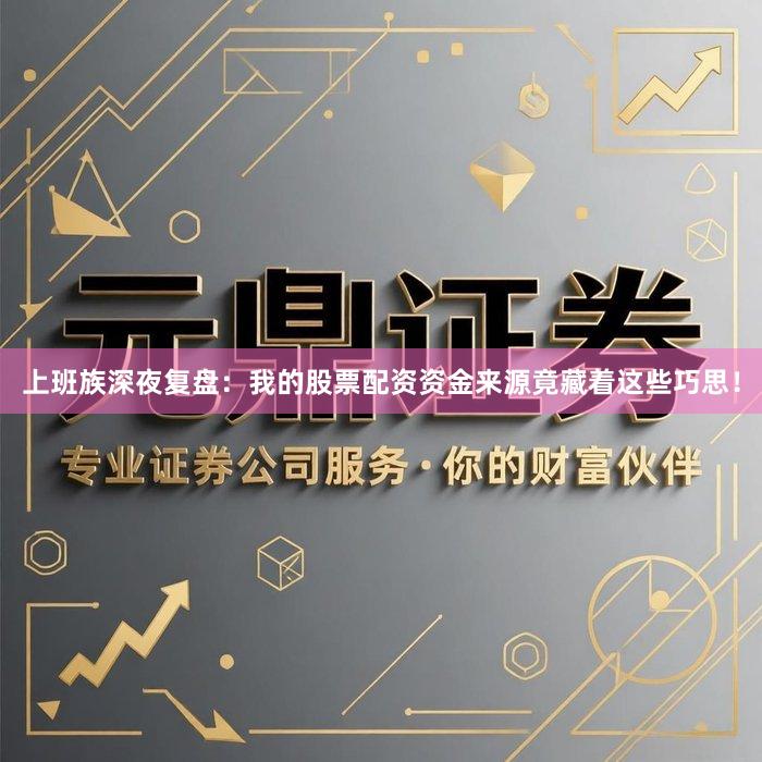 上班族深夜复盘：我的股票配资资金来源竟藏着这些巧思！