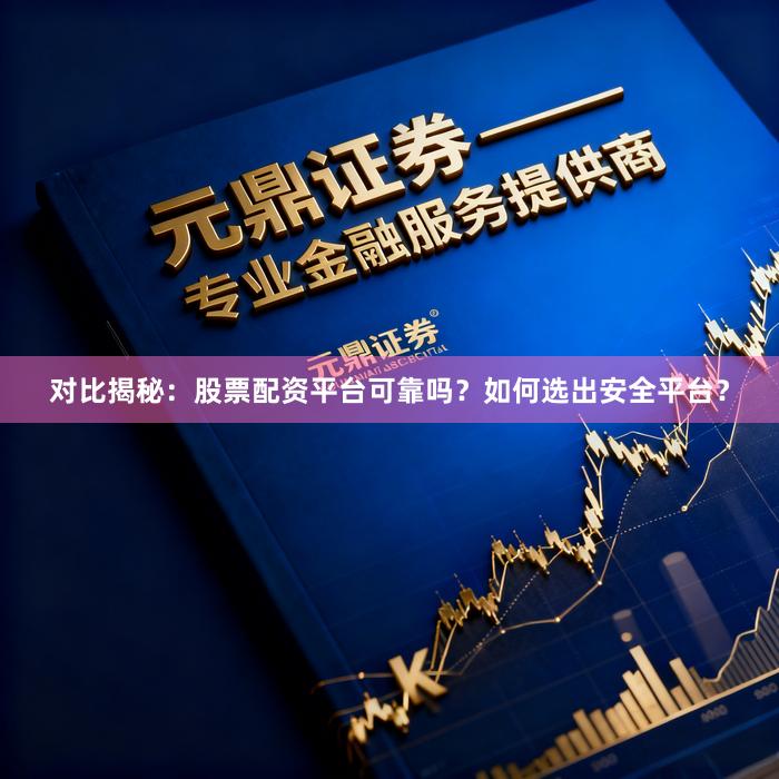 对比揭秘：股票配资平台可靠吗？如何选出安全平台？