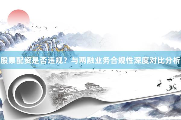 股票配资是否违规？与两融业务合规性深度对比分析