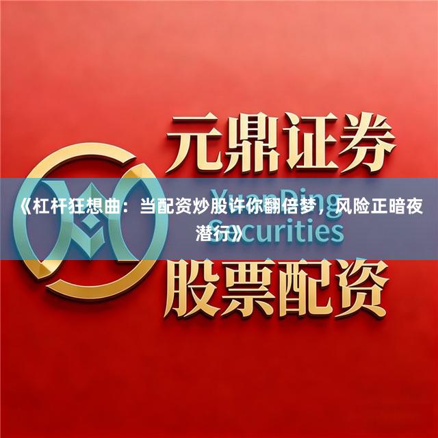 《杠杆狂想曲：当配资炒股许你翻倍梦，风险正暗夜潜行》