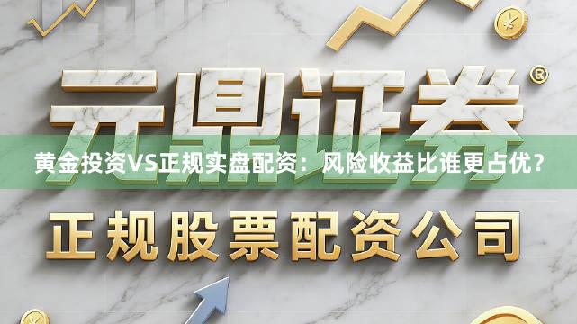 黄金投资VS正规实盘配资：风险收益比谁更占优？