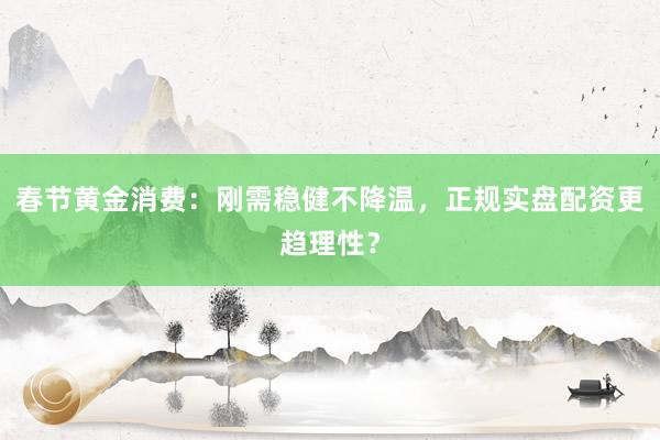 春节黄金消费：刚需稳健不降温，正规实盘配资更趋理性？