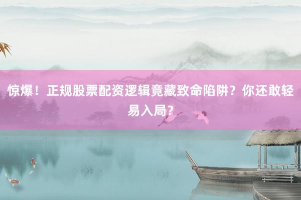 惊爆！正规股票配资逻辑竟藏致命陷阱？你还敢轻易入局？
