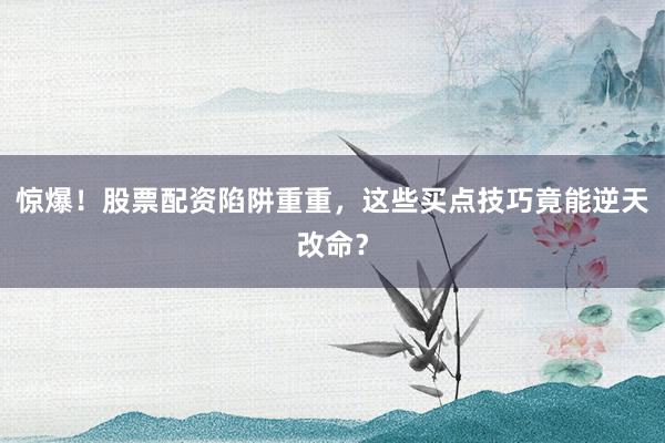 惊爆！股票配资陷阱重重，这些买点技巧竟能逆天改命？