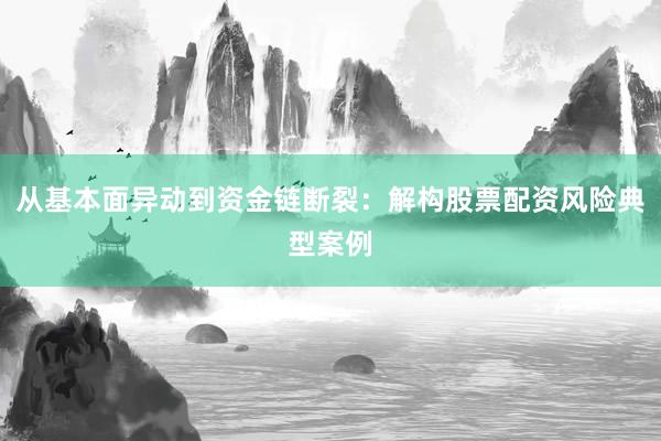 从基本面异动到资金链断裂：解构股票配资风险典型案例