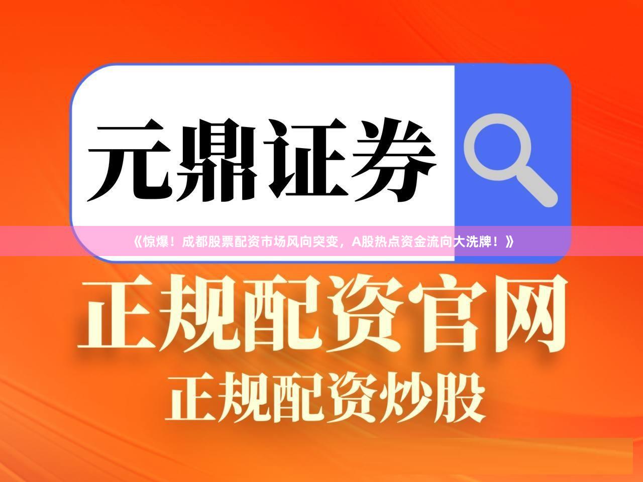 《惊爆！成都股票配资市场风向突变，A股热点资金流向大洗牌！》