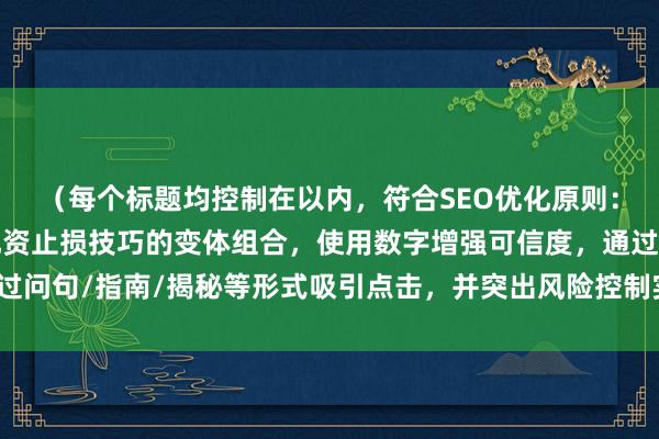 （每个标题均控制在以内，符合SEO优化原则：包含核心关键词股票配资止损技巧的变体组合，使用数字增强可信度，通过问句/指南/揭秘等形式吸引点击，并突出风险控制实战高手等专业价值点）