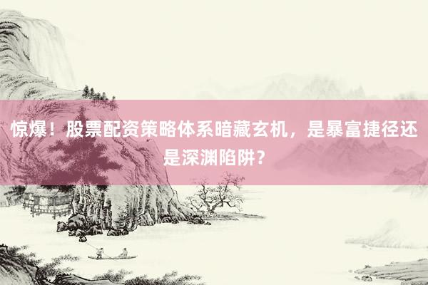 惊爆！股票配资策略体系暗藏玄机，是暴富捷径还是深渊陷阱？