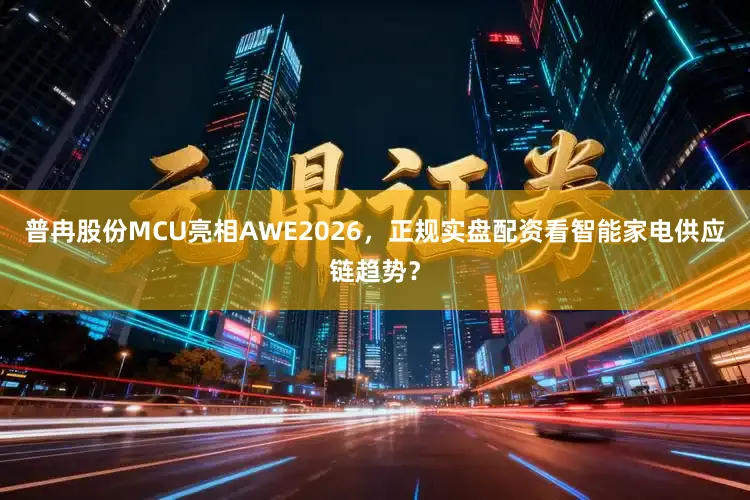 普冉股份MCU亮相AWE2026，正规实盘配资看智能家电供应链趋势？