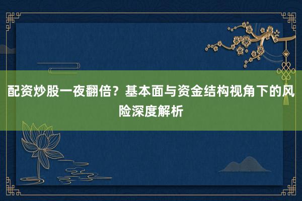 配资炒股一夜翻倍？基本面与资金结构视角下的风险深度解析