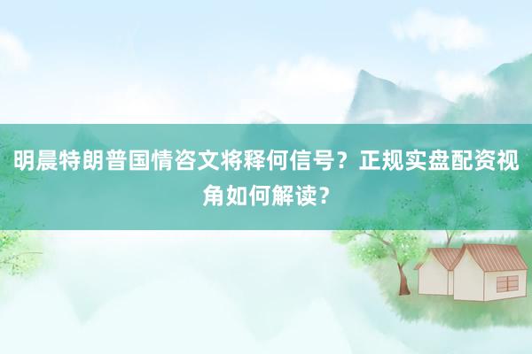 明晨特朗普国情咨文将释何信号？正规实盘配资视角如何解读？