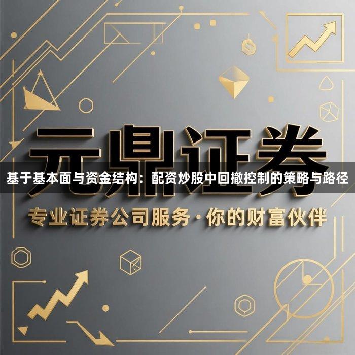 基于基本面与资金结构：配资炒股中回撤控制的策略与路径