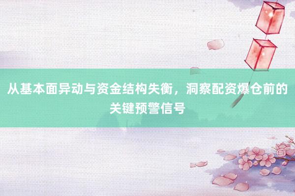 从基本面异动与资金结构失衡，洞察配资爆仓前的关键预警信号