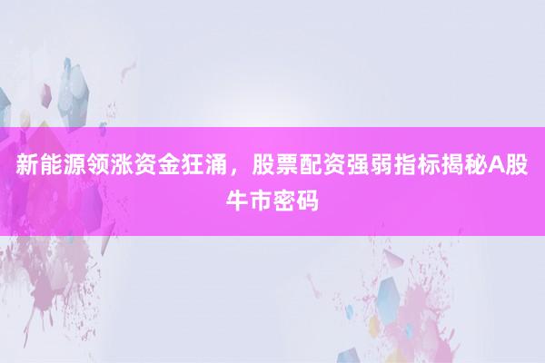新能源领涨资金狂涌，股票配资强弱指标揭秘A股牛市密码