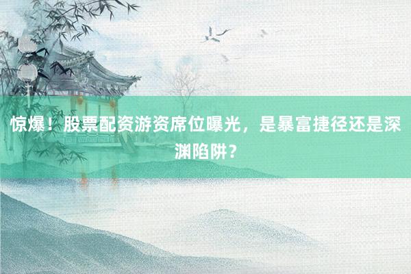 惊爆！股票配资游资席位曝光，是暴富捷径还是深渊陷阱？