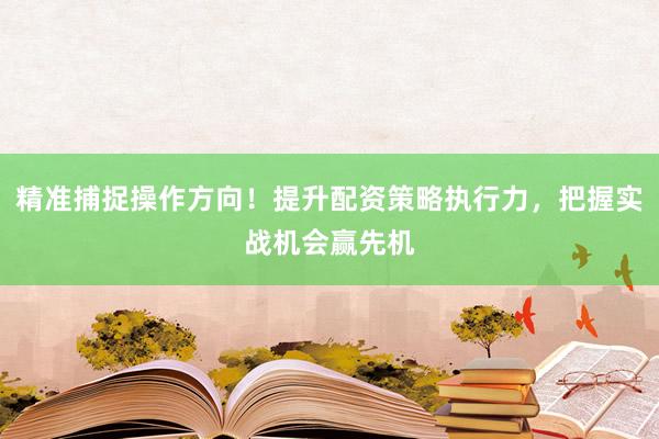 精准捕捉操作方向！提升配资策略执行力，把握实战机会赢先机