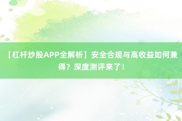 【杠杆炒股APP全解析】安全合规与高收益如何兼得？深度测评来了！