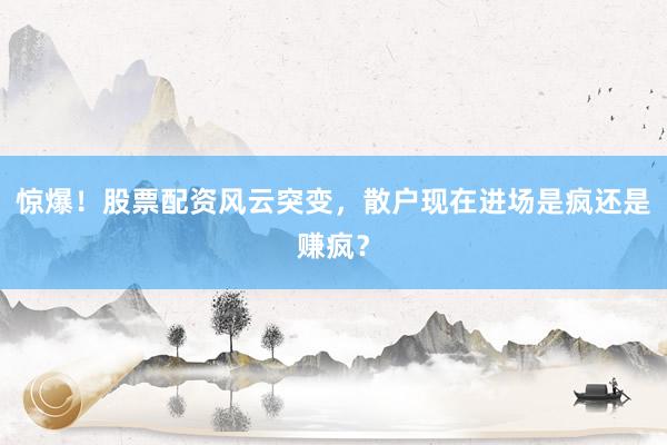 惊爆！股票配资风云突变，散户现在进场是疯还是赚疯？
