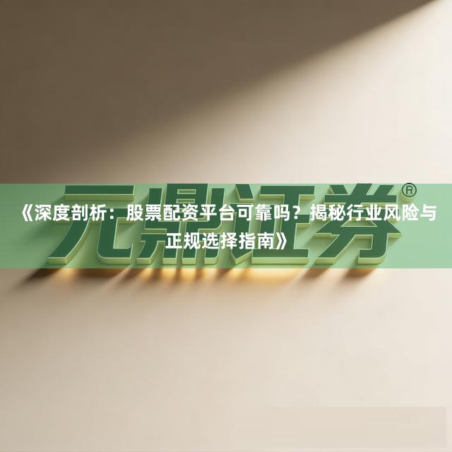 《深度剖析：股票配资平台可靠吗？揭秘行业风险与正规选择指南》