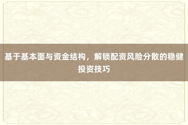 基于基本面与资金结构，解锁配资风险分散的稳健投资技巧