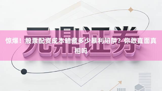 惊爆！股票配资成本暗藏多少暴利陷阱？你敢直面真相吗