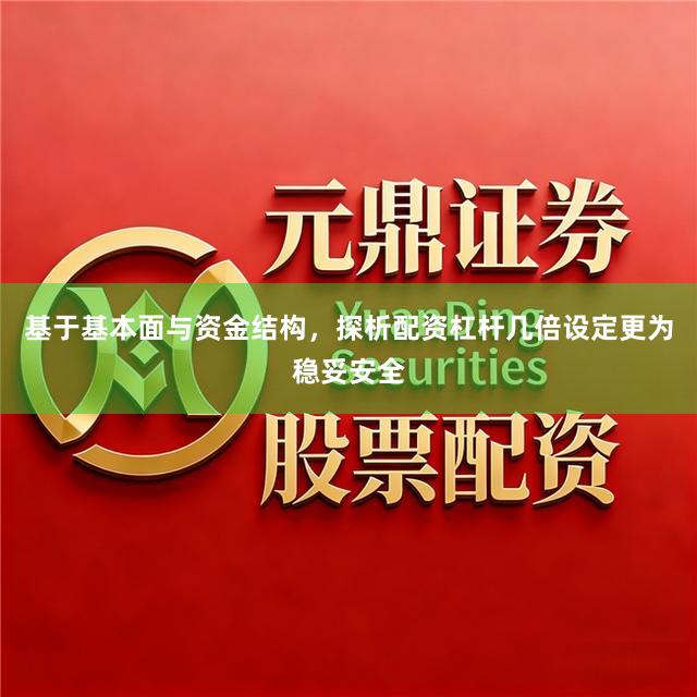 基于基本面与资金结构，探析配资杠杆几倍设定更为稳妥安全